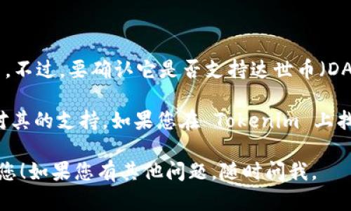 据我了解，Tokenim 是一个数字资产管理平台，主要用于存储和交易各种加密货币。不过，要确认它是否支持达世币（DASH），您需要查看 Tokenim 的官方网站或相关文档，获取最新的支持币种列表。

达世币是一种以私密性和交易速度为优势的加密货币，许多钱包和交易所都提供对其的支持。如果您在 Tokenim 上找不到达世币的相关信息，您可以考虑使用专门支持达世币的其他钱包或交易平台。

在选择任何钱包或交易所时，确保安全性和用户评价是非常重要的。希望这能帮到您！如果您有其他问题，随时问我。
