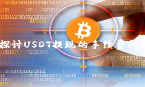 关于“USDT提现到钱包要手续费吗”的问题，其实涉及到多个方面。这篇文章将详细探讨USDT提现的手续费问题以及一些相关的注意事项和小技巧，让你了解在提现过程中可能遇到的各种情况。

USDT提现到钱包的专家独家秘诀：你必须知道的手续费真相