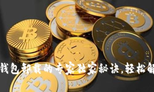 以太坊钱包卸载的专家独家秘诀，轻松解决烦恼