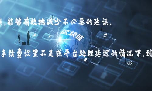 要了解从Hubit转入Tokenim所需的时间，首先要明确几个重要因素，包括转账的网络状况、所使用的区块链类型、以及具体的转账流程。下面是一些可能影响转账时间的关键点：

区块链网络的拥堵情况
转账时间的一个主要因素是区块链的拥堵情况。比如，在某些时候，比特币或以太坊网络可能会因为交易量大而变得拥堵，从而延长交易确认时间。如果网络处于高峰期，转账可能会需要几分钟到几个小时不等的时间。

转账的确认次数
不同的平台和项目对交易的确认次数要求不同。一般来说，低价值的转账可能需要1到3个确认，而高价值的转账则可能要求6个确认。这也会直接影响到账的时间。

转账的手续费
在许多情况下，转账的手续费也会影响转账的速度。支付更高的手续费通常能让交易获得更快的优先级。例如，在以太坊上，用户可以通过设置更高的“Gas费”来加速交易处理。

平台处理时间
另外，转账的速度也受到所涉及平台的内部处理时间的影响。有些平台在处理转账请求时可能会有排队时间，特别是在高峰期。此外，在转账完成后，Tokenim平台也需要进行一些检测和处理，才能将资金最终显示到用户账户中。

用户的转账操作
转账的操作也可能因为用户的失误而受到影响，比如输入错误的地址或选择了错误的网络，都会导致转账时间延长。确保输入的信息准确无误，能够有效地减少不必要的延误。

总结
综上所述，从Hubit转入Tokenim所需的时间可以受到多种因素的影响。通常情况下，如果一切顺利，转账可能在几分钟内完成。但在网络拥堵、手续费设置不足或平台处理延迟的情况下，到账时间可能会延长。因此，在进行转账时，许多用户会提前了解网络状况，设置合理的手续费，以及仔细检查转账信息，以便确保顺利完成操作。

如果你有更多具体情况或者需要了解更详细的内容，欢迎随时问我！