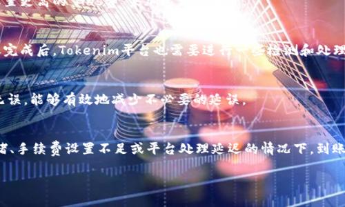 要了解从Hubit转入Tokenim所需的时间，首先要明确几个重要因素，包括转账的网络状况、所使用的区块链类型、以及具体的转账流程。下面是一些可能影响转账时间的关键点：

区块链网络的拥堵情况
转账时间的一个主要因素是区块链的拥堵情况。比如，在某些时候，比特币或以太坊网络可能会因为交易量大而变得拥堵，从而延长交易确认时间。如果网络处于高峰期，转账可能会需要几分钟到几个小时不等的时间。

转账的确认次数
不同的平台和项目对交易的确认次数要求不同。一般来说，低价值的转账可能需要1到3个确认，而高价值的转账则可能要求6个确认。这也会直接影响到账的时间。

转账的手续费
在许多情况下，转账的手续费也会影响转账的速度。支付更高的手续费通常能让交易获得更快的优先级。例如，在以太坊上，用户可以通过设置更高的“Gas费”来加速交易处理。

平台处理时间
另外，转账的速度也受到所涉及平台的内部处理时间的影响。有些平台在处理转账请求时可能会有排队时间，特别是在高峰期。此外，在转账完成后，Tokenim平台也需要进行一些检测和处理，才能将资金最终显示到用户账户中。

用户的转账操作
转账的操作也可能因为用户的失误而受到影响，比如输入错误的地址或选择了错误的网络，都会导致转账时间延长。确保输入的信息准确无误，能够有效地减少不必要的延误。

总结
综上所述，从Hubit转入Tokenim所需的时间可以受到多种因素的影响。通常情况下，如果一切顺利，转账可能在几分钟内完成。但在网络拥堵、手续费设置不足或平台处理延迟的情况下，到账时间可能会延长。因此，在进行转账时，许多用户会提前了解网络状况，设置合理的手续费，以及仔细检查转账信息，以便确保顺利完成操作。

如果你有更多具体情况或者需要了解更详细的内容，欢迎随时问我！