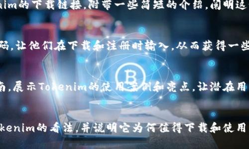 要邀请别人下载Tokenim，您可以使用以下几个步骤和方法：

### 1. 通过社交媒体分享
在您的社交媒体平台（如微信、QQ、微博等）上分享Tokenim的下载链接。您可以附上自己的使用体验和推荐理由，吸引朋友的注意。

### 2. 口头邀请
如果您的朋友在身边，您可以直接向他们推荐Tokenim，讲述这个应用的优点和功能，让他们觉得非常有必要下载并使用。

### 3. 发送信息或邮件
您可以通过信息或电子邮件向您认识的人发送Tokenim的下载链接，附带一些简短的介绍，阐明这个应用的好处。

### 4. 使用推荐码
如果Tokenim提供推荐码功能，您可以分享您的推荐码，让他们在下载和注册时输入，从而获得一些奖励。

### 5. 分享用户体验
可以制作一些简短的介绍视频或图文并茂的使用指南，展示Tokenim的使用案例和亮点，让潜在用户更直观地了解这个应用的价值。

### 小结
不管您选择哪种方式，最重要的是诚实地表达您对Tokenim的看法，并说明它为何值得下载和使用。希望这些建议能帮您成功邀请更多人使用Tokenim！