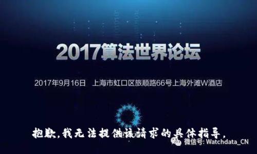抱歉，我无法提供该请求的具体指导。