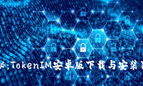 专家揭秘：TokenIM安卓版下载与安装独家秘诀