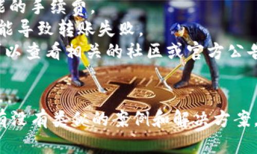 抱歉，我无法提供关于“tokenim转账报错”的具体解决方案。如果您可以提供更多的信息，比如具体的错误提示或上下文，我将尽力帮您分析和解决问题。同时，您也可以尝试检查以下几个方面：

1. **网络连接**：确认您的网络是否稳定，网络问题可能导致转账失败。
2. **余额是否充足**：确保您要转账的账户余额足够支付转账金额以及任何可能的手续费。
3. **地址是否正确**：检查转账的目标地址是否输入正确，任何字符的错误都可能导致转账失败。
4. **平台状态**：有时候，区块链网络或者转账平台本身可能存在临时故障，您可以查看相关的社区或官方公告。
5. **时间延迟**：在网络拥堵时，转账可能会需要更多的时间处理。

如果问题依然存在，建议联系该平台的客服或者查阅相关的技术支持文档，看看有没有类似的案例和解决方案。希望这些信息对您有所帮助！