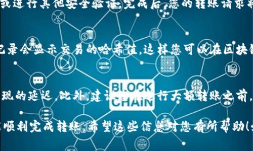 要将 Tokenim 上的币转出，通常可以按照以下步骤进行。需要注意的是，不同的平台可能会有细微的差别，以下步骤仅供参考：

步骤一：登录您的 Tokenim 账户
首先，您需要访问 Tokenim 的官方网站，然后使用您的账户信息登录。确保使用的是您安全的密码，并且启用了任何双重认证功能以保护您的账户安全。

步骤二：找到转账功能
登录后，您需要在平台上找到“转账”或“提币”的选项。通常，这个选项可以在“资产管理”、“钱包”或者“交易中心”中找到。一旦找到相关的选项，点击进入。

步骤三：选择转出币种
在转账页面，您需要选择您想要转出的币种。比如，如果您想转出比特币，点击相关的比特币选项。确保您选择的是正确的币种，因为每种币的转账方式可能会有所不同。

步骤四：输入转账信息
在这个阶段，您需要输入收款方的钱包地址和您要转出的金额。钱包地址一定要准确无误，如果地址填写错误，您可能会丢失这笔资金。如果您是第一次发送给这个地址，最好提前再确认一遍。

步骤五：确认交易
在填写完转账信息后，系统会要求您确认交易信息。请仔细检查所有的细节，包括币种、地址、金额等，确保万无一失。如果看到任何错误的信息，不要急于确认，及时修改。

步骤六：完成转账
确认无误后，点击“确认”或“提交”按钮。系统可能会要求您输入交易密码或进行其他安全验证。完成后，您的转账请求将会被处理。

步骤七：查看交易记录
转账完成后，您可以在您的交易记录中查看此次转账的状态。通常，转账记录会显示交易的哈希值，这样您可以在区块链浏览器中查看交易的进一步信息。

注意事项
在将币转出之前，一定要确保您了解相关的手续费、转账时间以及可能出现的延迟。此外，建议您在进行大额转账之前，先进行小额转账以确认过程顺利无误。

总之，Tokenim 的币转出流程并不复杂，只要您仔细操作，多加注意，就能顺利完成转账。希望这些信息对您有所帮助！如果您还有其他疑问，欢迎询问！
