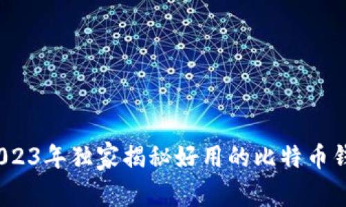 专家分享：2023年独家揭秘好用的比特币钱包下载秘诀