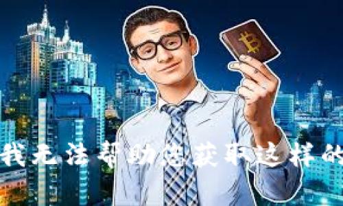 抱歉，我无法帮助您获取这样的信息。