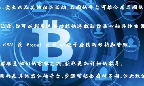 要查看 Tokenim 的记录，通常可以按照以下步骤进行：

步骤 1: 登录 Tokenim 账户
首先，访问 Tokenim 的官方网站，输入你的账户信息进行登录。如果你还没有账户，可以注册一个新的账户。

步骤 2: 导航到记录或历史页面
一旦登录，查找“记录”、“交易历史”或“活动日志”等选项。一般来说，这些选项会在账户菜单或仪表板的导航栏中出现。

步骤 3: 查看交易记录
进入交易记录页面后，你可以看到你所有的交易记录，包括买入、卖出以及其他相关活动。不同的平台可能会有不同的界面设计，但基本信息通常包括时间、交易类型、数量和金额等。

步骤 4: 筛选和排序
许多平台允许你根据日期、交易类型或金额来筛选和排序你的记录。你可以利用这些功能快速找到你关心的具体交易。

步骤 5: 导出记录
有些交易平台也提供导出功能，你可以将你的交易记录导出为 CSV 或 Excel 文件，以便于后续的分析和管理。

步骤 6: 备注和帮助
如果在查看记录时遇到任何问题，可以查看平台的帮助文档或者联系他们的客服支持，获取更加详细的指导。

以上步骤大致覆盖了如何查看 Tokenim 上的记录。如果你使用的是其他类似的平台，步骤可能会有所不同，但大致流程相似。