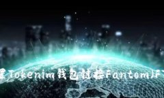专家教你如何配置Tokenim钱包链接Fantom（FTM）链的