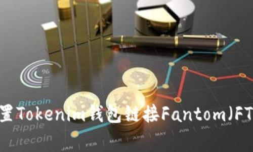 专家教你如何配置Tokenim钱包链接Fantom（FTM）链的独家秘诀