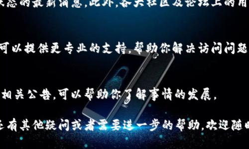 关于“tokenim官网进不去”的问题，可能有几个方面需要考虑。以下是一些可能的解决方法和建议：

1. 检查网络连接
首先，确保你的网络连接是正常的。有时候，网络不稳定可能导致访问某些网站出现问题。你可以尝试通过其他设备（如手机或另一台电脑）访问网站，以确认是否是网络的问题。

2. 清除浏览器缓存
网站加载异常，有时是由于浏览器缓存导致的。你可以尝试清除浏览器缓存并重新加载页面。具体操作通常是在浏览器的设置中找到“隐私与安全”选项，然后选择清除缓存数据。

3. 访问网站的备用链接
如果tokenim官网提供了备用链接，你可以尝试访问这些备用链接。某些服务提供商会为其网站准备备用域名，以便在主域名不可用时使用。

4. 检查是否被屏蔽
有些地区可能会屏蔽特定网站。如果你发现自己无法访问tokenim官网，可以使用VPN服务来尝试访问，看看能否解决问题。

5. 社交媒体和社区资源
你可以访问tokenim的社交媒体页面，看看是否有关于网站运行状态的最新消息。此外，各大社区及论坛上的用户交流也可能提供有用的信息。

6. 联系客服
如果以上方法都没有用，不妨尝试直接联系tokenim的客服。他们可以提供更专业的支持，帮助你解决访问问题。

7. 关注官网公告
有时网站会进行维护或更新，这可能导致短时间内无法访问。关注相关公告，可以帮助你了解事情的发展。

希望这些方法能帮到你解决无法访问tokenim官网的问题！如果还有其他疑问或者需要进一步的帮助，欢迎随时询问。