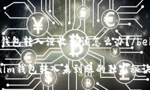 beiweitokenim钱包转入没收到该怎么办？/beiwei

专家揭秘：Tokenim钱包转入未到账的独家秘诀，解决你的烦恼！