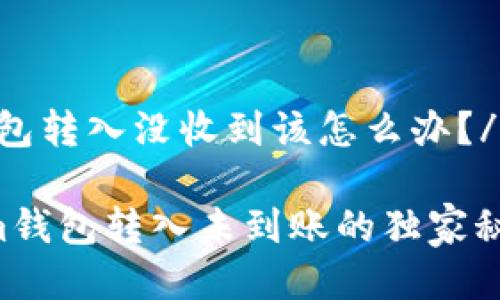 beiweitokenim钱包转入没收到该怎么办？/beiwei

专家揭秘：Tokenim钱包转入未到账的独家秘诀，解决你的烦恼！