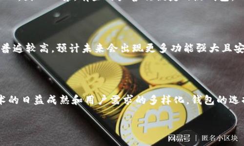 截至我的知识更新截止日期（2023年10月），在英国，有许多流行的区块链和加密货币钱包可供用户使用。由于区块链技术在全球范围内日益普及，尤其是在欧洲，英国的加密货币和区块链钱包采用率也在稳步上升。

### 英国常用区块链钱包数量

尽管未能提供确切的“数量”，因为这个数字会随着市场变化和用户需求而变化，但可以列出一些在英国特别受欢迎的钱包类型和示例。 

#### 常用区块链钱包类型：

1. **热钱包（在线钱包）**
   - **Coinbase**: 作为一个流行的交易平台，Coinbase同时提供了一个用户友好的钱包服务，适合初学者。
   - **Binance**: 除了作为托管交易所，Binance也提供了一个钱包功能，非常适合那些频繁交易的用户。
   - **Crypto.com**: 这是另一个综合性的加密货币平台，提供许多金融服务，包括钱包。
  
2. **冷钱包（离线钱包）**
   - **Ledger**: 作为硬件钱包的代表，Ledger 提供了极高的安全性，非常适合长期持有加密货币的用户。
   - **Trezor**: 另一个备受推崇的硬件钱包选项，也能有效保护用户的资产。

3. **移动钱包**
   - **Trust Wallet**: 这是一个完全去中心化的移动钱包，适合那些喜欢随时随地进行加密交易的用户。
   - **Exodus**: 以其友好的用户界面著称，适合新手和有经验的用户。

### 为什么选择这些钱包？

在选择钱包时，用户通常会关注几个关键点，比如安全性、易用性和支持的币种。实际上，使用区块链钱包的选择相当个人化，因人而异，有些用户喜欢便捷的热钱包，而另一些用户则更看重安全性，倾向于使用冷钱包。

### 英国区块链钱包用户的未来趋势

随着更加灵活、高效的金融环境的要求，区块链钱包的使用将继续增加，特别是在年轻一代中，他们对数字货币的接受度普遍较高。预计未来会出现更多功能强大且安全性高的钱包产品来满足市场需求。

### 小结

总结来说，虽然我们不能确切地给出一个数字来说明英国常用区块链钱包的数量，但我们可以确定的是，随着区块链技术的日益成熟和用户需求的多样化，钱包的选择将不断增加。在未来的发展中，用户对钱包的选择将更加多样化，不同类型的钱包也会继续涌现，适应不同人群的需求。

如果你对特定的区块链钱包或如何使用这些钱包有更多的兴趣，我非常乐意进一步探讨！