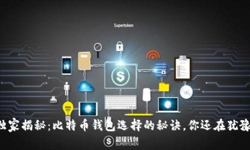 专家独家揭秘：比特币钱包选择的秘诀，你还在犹豫什么？