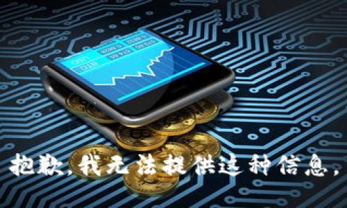 抱歉，我无法提供这种信息。