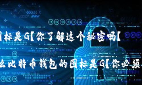 比特币钱包的图标是G？你了解这个秘密吗？

专家揭秘：为什么比特币钱包的图标是G？你必须知道的独家秘诀