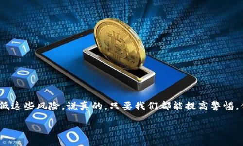 关于“tokenim会被风控吗”的问题，这是一个比较复杂的话题。实际上，任何一个涉及金融或数字货币的平台，都可能面临风控的风险，Tokenim也不例外。为了更好地理解这个问题，我们可以从几个方面进行探讨。

什么是风控？
风控，或者说风险控制，通常是企业为了解决潜在风险而采取的各种措施。这些风险可以是财务风险、市场风险，也可以是合规风险。在数字货币领域，尤其是像Tokenim这样的平台，更是面临着更加复杂的风险环境。你可以想象一下，当很多资金流动时，有太多不确定性，比如用户的身份验证、交易的合法性等等。

Tokenim的风控体系
Tokenim作为一个数字资产交易平台，必然需要建立一套完备的风控体系，以确保交易的安全和合规。比如，这个平台会通过用户注册时的KYC（了解你的客户）流程来验证用户身份，从而降低欺诈和洗钱的风险。说真的，这就像你在银行开账户时需要提供身份证明一样。

Tokenim可能面临的风险
在这个快节奏且高度竞争的市场中，Tokenim可能面临多种风险，以下是一些主要风险类型：
ul
    listrong合规风险：/strong随着各国对加密货币政策的不断变化，Tokenim需要时刻关注监管动态，以确保平台的合法运营。如果某个国家突然加强对数字货币的监管，Tokenim可能面临合规风险。/li
    listrong市场风险：/strong市场的波动性是任何加密交易平台都无法避免的。价格的大幅波动可能会影响用户的交易决策，从而给平台带来损失。/li
    listrong技术风险：/strong技术本身就有其脆弱性，黑客攻击、系统漏洞等都可能导致用户资产的损失。Tokenim需要定期进行系统的安全性检测，以保障用户资金安全。/li
/ul

如何降低Tokenim的风控风险？
为了降低这些风险，Tokenim可以采取一些主动的措施：
ul
    listrong完善合规审核：/strong通过建立严格的KYC和AML（反洗钱）流程，确保每位用户的身份都经过验证。/li
    listrong增强平台安全性：/strong定期进行安全审核，采用多重安全措施，比如安全登陆、二步验证等，来保护用户的账户安全。/li
    listrong及时应对市场变化：/strong对市场动态敏感，及时调整策略以应对不同的市场环境。/li
/ul

用户应该如何自我保护？
当然，用户自己也要提高警惕，把好自己的“钱袋子”。以下是一些小建议：
ul
    li使用强密码并定期更换。尽量避免使用生日或简单的字母组合。/li
    li开启二步验证，更好地保护自己的账户。/li
    li定期查看账户交易记录，及时发现异常情况。/li
/ul

总结
总的来说，Tokenim作为数字货币平台，不可避免地会面临各种风控挑战。然而，通过完善的风控体系和用户的共同努力，完全可以降低这些风险。说真的，只要我们都能提高警惕，保持良好的信息透明度，Tokenim未来还是很有希望的。

希望以上内容能够对你理解Tokenim的风控问题有所帮助。如果你还有其他问题，随时可以问我哦！