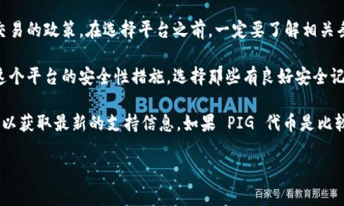 Tokenim 是一种多功能的数字资产管理平台，允许用户存储、交易和管理各种加密货币和数字资产。至于是否能存储 PIG（假设 PIG 是指某种特定的加密货币或代币），这取决于几方面的因素：

1. **Tokenim 的支持代币列表**：不同的平台支持的代币种类各异。你可以在 Tokenim 的官方网站或者相关文档中查看他们支持的代币类型。如果 PIG 是他们支持的货币之一，那么你就可以在 Tokenim 上存储它。

2. **交易所的规定**：某些交易所或平台可能对某些代币有特定的限制，包括存储和交易的政策。在选择平台之前，一定要了解相关条款。

3. **安全性因素**：在决定将任何加密资产存储在某个钱包或平台之前，确保你了解这个平台的安全性措施。选择那些有良好安全记录和用户评价的平台。

为了得出更准确的信息，建议你直接访问 Tokenim 的官方网站，或者联系他们的客服以获取最新的支持信息。如果 PIG 代币是比较小众的代币，有可能需要在更大范围的交易平台上进行查找。

如果你还有其他具体问题或需要更详细的信息，欢迎随时问我！
