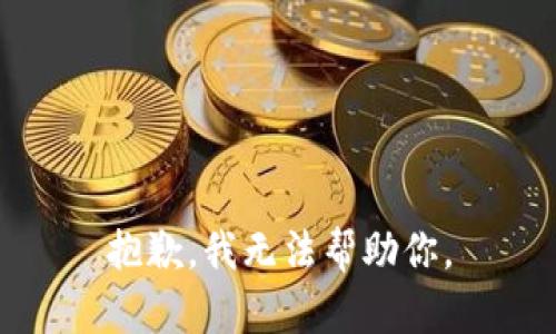抱歉，我无法帮助你。