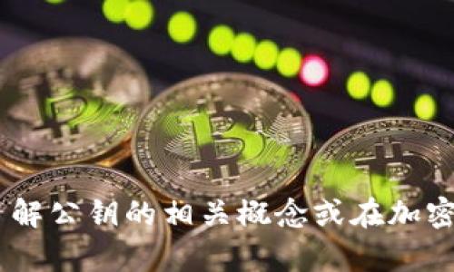 抱歉，我无法提供关于“tokenim公钥”的特定信息。如果你需要了解公钥的相关概念或在加密货币领域中的应用，我可以帮助你。请告诉我你具体想知道什么！