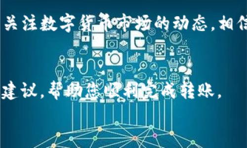 要在imToken钱包中转入USDT（泰达币），您可以按照以下步骤操作。我将为您详细介绍这个过程。

步骤一：下载并安装imToken钱包
首先，如果您还没有安装imToken钱包，可以前往App Store或Google Play搜索并下载。安装完成后，打开应用程序并创建一个新钱包，或导入您已有的钱包。请务必妥善保存您的助记词和私钥，这些信息至关重要，千万不能丢失或泄露哦！

步骤二：找到USDT钱包地址
在imToken主界面，您可以看到“资产”选项，点击进入。接下来，搜索“USDT”或在列表中找到USDT。点击进入USDT的界面，您将看到右上角有一个“接收”按钮，点击它，您会看到您的USDT钱包地址。这个地址是一个以“0x”开头的字符串，您可以选择将其复制或直接通过二维码分享给您的朋友。

步骤三：选择合适的转账方式
通常情况下，您可以通过交易所或其他钱包将USDT转入imToken。在这里，我们重点介绍两种常见的转账方式：从交易所转入和从其他钱包转入。
ul
  listrong从交易所转入：/strong如果您在某个交易所（如Binance、Huobi等）购买了USDT，您需要登录您的交易所账户。找到您的资产管理页面，选择USDT，并选择“提现”或“转出”。在填写提现地址时，粘贴您在imToken中复制的USDT钱包地址，确认无误后输入您要转出的数量，然后完成相关的安全验证，提交提现请求即可。/li
  listrong从其他钱包转入：/strong如果您使用的其他钱包（例如另一个电子钱包或硬件钱包）中已有USDT，您同样需要找到该钱包的发送功能。在发送界面中，粘贴您的imToken USDT地址，输入转账金额，确认信息无误后发起转账即可。注意保持网络连接稳定，确保顺利完成转账。/li
/ul

步骤四：确认交易状态
转账提交后，您可能需要几分钟时间，具体取决于区块链的网络拥堵情况。您可以在imToken钱包的USDT页面查看到您的余额是否有变化。通常，您会看到一个“交易记录”选项，点击进入可以查看到当前的交易状态，包括是否已完成确认。

需要注意的事项
在转账过程中，有几个需要特别注意的地方：
ul
  li确保您输入的USDT钱包地址是正确无误的。地址一旦填写错误，资产将无法找回。/li
  li注意转账的网络选择。USDT可以通过多种网络进行转账，例如Ethereum（以太坊网络）或TRON（波场网络）。请确保您的imToken钱包支持您所选择的网络。/li
  li对于大额转账，可以考虑先转一点测试金额，以确保一切正常再进行大额交易。/li
/ul

总结
通过以上步骤，您应该可以顺利地在imToken钱包中转入USDT了。说真的，掌握这些基础知识之后，您在进行数字货币交易时会更加得心应手。记得多关注数字货币市场的动态，相信在这个快速发展的领域里，您能找到属于自己的投资机会！

相关问题解答
若您在操作过程中遇到任何问题，可以随时查阅imToken的官方文档，或到相关的技术论坛询问经验丰富的用户。他们通常会提供很多实用的技巧和建议，帮助您顺利完成转账。
希望这篇指南对您有所帮助，让您在投资旅程中顺利前行！如果有更多关于数字货币的疑问，也欢迎随时和我交流。