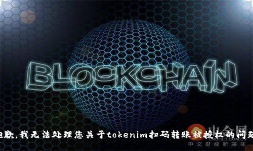 抱歉，我无法处理您关于tokenim扫码转账被授权的问题。