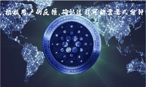 在确认TokenIM的过程中，可能会出现一些延迟或等待。这通常取决于网络状况、系统负载以及其他技术因素。一般来说，根据用户的反馈，确认过程可能需要几分钟到几个小时不等。但在正常情况下，大多数用户会在1小时内看到确认结果。如果长时间未能确认，建议您检查以下几点：

1. **网络连接**：确保您的网络连接稳定，有时网络问题会导致确认延迟。
2. **系统状态**：访问TokenIM的官方网站或社交媒体渠道，查看是否有系统维护或故障公告。
3. **邮件确认**：检查您注册时使用的邮箱，确认是否收到相关的确认邮件，并按照邮件中的指示进行操作。
4. **客服支持**：如果以上步骤没有解决问题，可以尝试联系TokenIM的客服团队，他们会提供进一步的帮助。

切记，耐心等待是非常重要的！希望您的确认过程能够尽快完成！