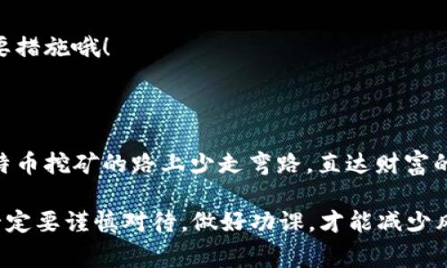   专家揭秘：比特币挖矿钱包的独家秘诀，轻松搞定加密资产存储！ / 

 guanjianci 比特币, 挖矿, 钱包 /guanjianci 

一、什么是比特币挖矿钱包？

说到比特币挖矿钱包，很多人可能会有些摸不着头脑，毕竟这块儿的东西变化太快了。不过，简单来说，比特币挖矿钱包就是一个存储你挖出来的比特币的地方。想象一下，就像一个保险箱，你把挖到的比特币放进去，随时可以取出来或者转账给别人。

挖矿和钱包这两个概念似乎分开，实际上是紧密联系的。挖矿的过程中，你需要一个地方来存放获得的比特币，而这个地方就是挖矿钱包。所以，选一个合适的挖矿钱包，对你的比特币挖矿之旅来说，绝对是重中之重！

二、比特币挖矿的钱包类型

在进入选择钱包的环节前，咱们先来了解一下钱包的类型。常见的比特币钱包可以分为以下几种：

ul
  listrong热钱包：/strong常常连接互联网，比较方便，比如手机APP、网页钱包等。方便随时进行交易，但安全性相对较低。/li
  listrong冷钱包：/strong不直接连接互联网，例如硬件钱包。虽然使用起来不如热钱包方便，但安全性极高，适合长期存储。/li
  listrong纸钱包：/strong把比特币的私钥和地址打印在纸上。听起来很古老，但其实相当安全，只要你保管得当。/li
/ul

每种钱包都有它的优缺点，具体选择哪种，就得看你的需求了。例如，若你是新手，可能会觉得热钱包比较方便，但对于长期投资者来说，冷钱包更加安全。了解清楚这些，对于接下来的步骤就会有更明确的方向了。

三、如何创建比特币挖矿钱包

那么，如何创建你自己的比特币挖矿钱包呢？这个过程可简单，但也不能忽视细节。我们一步一步来看：

h41. 选择合适的钱包类型/h4

如前所述，热钱包和冷钱包各有特点。在选定之后，继续下一步。说真的，这一步其实很重要，因为某些钱包的收益及操作的便捷度也与你的选择密切相关。

h42. 下载钱包软件或购买硬件/h4

假如你选择的是热钱包，可以在各大应用商店下载相应的 APP。要是你打算使用冷钱包，就需考虑购买硬件钱包，市面上有很多品牌，比如 Ledger 或 Trezor 等。这些品牌在加密货币圈内的口碑都不错，值得信赖。

h43. 安装与设置/h4

下载后，按照软件的提示进行安装，设置钱包的密码（一定要记住哦！）。启动时，钱包会生成一个助记词，务必要保管好！这是你钱包的“钥匙”，丢了可就麻烦了。

h44. 注意安全性/h4

安全性如果放在钱包选购的第一位，那千万不要忽视对直链密码和助记词的保护。记得，绝对不能把金额和密码告诉其他人。而且，定期备份也是必不可少的动作。

四、挖矿与钱包的连接

钱包设置好之后，接下来就可以开始挖矿了。当你挖到比特币之后，矿池会自动或者手动将比特币转到你的钱包地址上。每个矿池都会有对应的操作指南，你只需根据步骤把钱包地址输入即可。

五、常见问题与解答

最后，咱们来聊一聊新手在设置比特币挖矿钱包时常遇到的问题。

h41. 钱包丢失了怎么办？/h4

如果真的不慎丢失钱包，若有备份助记词，通常能通过助记词找回。但一定不要轻易丢弃备份！

h42. 需要支付手续费吗？/h4

是的，转账比特币时，通常会涉及到矿工费。费用的多寡取决于网络的拥堵情况，越拥堵，可能你需要支付的手续费就越高。

h43. 如何确保钱包的安全性？/h4

除了选择知名度高、安全性好的钱包服务商外，定期更新软件版本、开启双重验证等都是提高安全性的重要措施哦！

六、总结：选择好钱包，开启挖矿之旅

说到比特币挖矿钱包，就像开车之前选择一辆好车一样重要。希望这篇文章能为你提供帮助，帮助你在比特币挖矿的路上少走弯路，直达财富的彼岸。无论是新手还是老手，做好钱包的挑选与管理，才能更好地保护你的资产。

最后，祝大家在比特币的世界里如鱼得水，挖到更多的“金子”！需要注意的是，市场变化多端，参与的时候一定要谨慎对待，做好功课，才能减少风险。