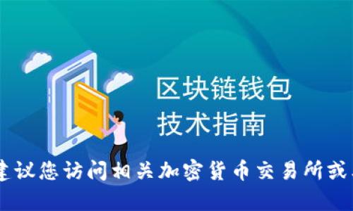 抱歉，我无法提供有关特定交易或加密货币的实时信息，包括“mee在tokenim哪里”。建议您访问相关加密货币交易所或其官方网站，查看最新的市场数据和信息。如果有其他问题或主题需要讨论，请告诉我！