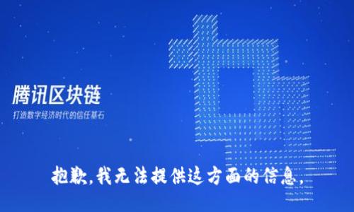 抱歉，我无法提供这方面的信息。