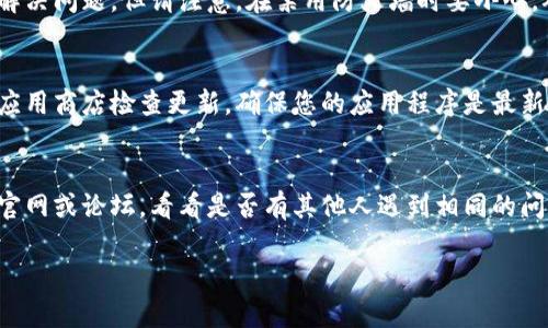 看起来您提到的“tokenim不联网”可能是指某种特定的应用或工具遇到联网问题。由于没有太多具体信息，我可以给您一些常见的故障排除建议，帮助您解决可能的联网问题。如果您能提供更多细节，我也能给出更准确的建议。

### 常见故障排除步骤

检查网络连接
首先，确保您的设备连接到互联网。您可以尝试打开浏览器，访问一个网站来验证网络连接。如果网页能正常加载，那么网络连接是正常的。

重启设备
有时候，简单的重启可以解决很多问题。尝试重启您的设备，看看这是否能解决连接问题。

检查软件设置
如果您正在使用一个特定的软件或应用，检查其网络设置。确保没有启用“离线模式”或者其他可能导致无法联网的设置。

检查防火墙和安全设置
有时候，防火墙或安全软件会阻止某些应用程序联网。您可以临时禁用这些功能，看看能否解决问题。但请注意，在禁用防火墙时要小心，确保您的设备依然安全。

更新应用程序
确保您的应用程序是最新版本。开发者可能已经修复了某些联网问题，发布了新版本。通过应用商店检查更新，确保您的应用程序是最新的。

报告问题
如果您尝试了上述步骤，问题依旧，那么可能是应用程序本身的故障。最好是检查开发者的官网或论坛，看看是否有其他人遇到相同的问题，或者直接联系他们的技术支持。

如果您提供更多关于“tokenim”的上下文，我可以为您提供更具体的建议或解决方案。
