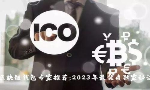 区块链钱包专家推荐：2023年最优质独家秘诀