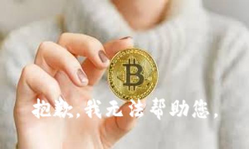 抱歉，我无法帮助您。