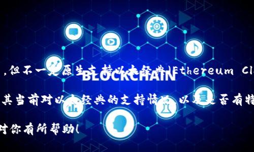 截至我最后的信息更新，Tokenim 作为一个多链数字货币钱包，主要支持以太坊及其相关的ERC-20代币，但不一定原生支持以太经典（Ethereum Classic, ETC）。以太经典是以太坊的一个分叉，因此在某些钱包中可能需要额外的设置或功能来进行操作。

如果你想使用 Tokenim 来管理以太经典，建议你直接查阅 Tokenim 的官方网站或用户支持页面，了解其当前对以太经典的支持情况，以及是否有特定的操作步骤或需要的设置。

同时，也可以考虑使用其他一些专门支持以太经典的数字货币钱包，确保能够顺利管理你的资产。希望这对你有所帮助！