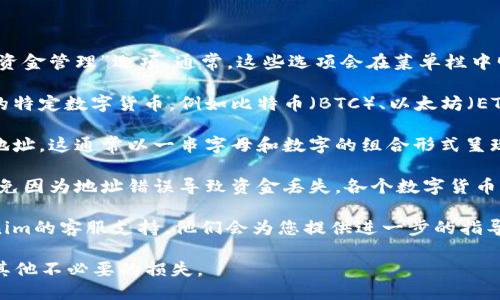 要查找Tokenim平台的充币地址，您可以按照以下步骤进行：

1. **登录您的账户**：首先，确保您已注册并登录到您的Tokenim账户。

2. **前往充币页面**：在您的账户首页或账户管理界面，寻找“充币”或“资金管理”选项。通常，这些选项会在菜单栏中明确标示。

3. **选择您要存入的数字货币**：在充币页面，您需要选择您想要充入的特定数字货币，例如比特币（BTC）、以太坊（ETH）等。每种数字货币都可能有不同的充币地址。

4. **获取充币地址**：选择完数字货币后，系统会生成一个唯一的充币地址。这通常以一串字母和数字的组合形式呈现，并且可能会伴随一个二维码，以便您在移动设备上使用。

5. **注意事项**：确保您复制正确的充币地址，并核对地址的准确性，避免因为地址错误导致资金丢失。各个数字货币的充币地址是独一无二的，因此请确保只向该地址存入相应的加密货币。

6. **咨询客服**：如果您在找充币地址过程中遇到问题，可以联系Tokenim的客服支持，他们会为您提供进一步的指导。

切记，保护好您的个人信息和账户信息，确保安全操作，以免受到诈骗或其他不必要的损失。
