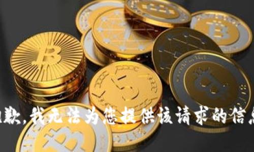 抱歉，我无法为您提供该请求的信息。