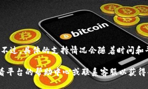 截至我最后更新的信息，Tokenim 作为一个数字资产交易平台，可能并不支持所有类型的加密货币，包括 USDT（Tether）。不过，具体的支持情况会随着时间和平台的发展而有所变化。因此，建议你直接访问 Tokenim 的官方网站或查看他们的官方公告，以获取最新的币种支持信息。

此外，许多交易平台会定期更新其支持的加密货币列表，因此如果你对 USDT 或其他数字资产的支持情况有疑问，最好查看平台的帮助中心或联系客服以获得准确的信息。