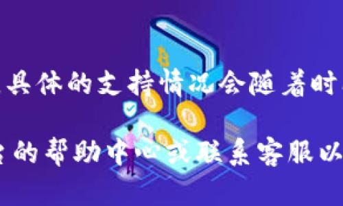 截至我最后更新的信息，Tokenim 作为一个数字资产交易平台，可能并不支持所有类型的加密货币，包括 USDT（Tether）。不过，具体的支持情况会随着时间和平台的发展而有所变化。因此，建议你直接访问 Tokenim 的官方网站或查看他们的官方公告，以获取最新的币种支持信息。

此外，许多交易平台会定期更新其支持的加密货币列表，因此如果你对 USDT 或其他数字资产的支持情况有疑问，最好查看平台的帮助中心或联系客服以获得准确的信息。