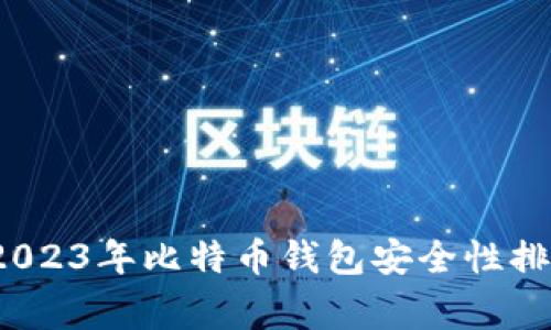 专家独家揭秘：2023年比特币钱包安全性排行榜与选择秘诀