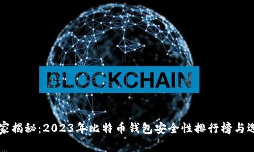 专家独家揭秘：2023年比特币钱包安全性排行榜与选择秘诀