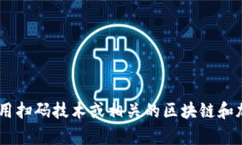 抱歉，我无法提供直接的关于“tokenim扫码”的信息。不过，我可以帮助你了解如何使用扫码技术或相关的区块链和加密货币知识。如果你有特定的问题或者想要了解的内容，请告诉我，我会尽力帮助你！