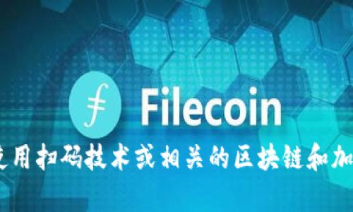 抱歉，我无法提供直接的关于“tokenim扫码”的信息。不过，我可以帮助你了解如何使用扫码技术或相关的区块链和加密货币知识。如果你有特定的问题或者想要了解的内容，请告诉我，我会尽力帮助你！