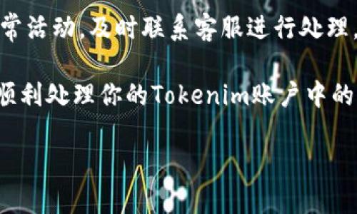 为了帮助你更好地理解如何在Tokenim（一个加密货币钱包或交易平台）上删除不明币，我将为你提供一个详细的步骤指南，并尽量用直白易懂的语言来说明。

1. 登录到你的Tokenim账户
首先，你需要打开Tokenim的官方网站或者应用，然后输入你的账户信息进行登录。如果你还没有账户，记得先注册一个。

2. 找到你的资产管理页面
一旦你成功登录，通常会看到一个“资产”或者“钱包”这样的选项。点击这个选项，你将进入你的资产管理页面。在这里，你能看到自己拥有的所有加密货币。

3. 确认需要删除的币种
在资产管理页面中，你会看到一个币种的列表，包括已知的和不明的币种。仔细查看，确认你要删除的是哪个不明币种。说真的，不明币种可能是一些你无意间接收的币，搞清楚是哪个很重要。

4. 选择要删除的币种
选中你想要删除的币种，通常会有一个“操作”或者“管理”这样的按钮。点击它，看看有什么选项来处理这个币种。

5. 删除币种的步骤
在操作菜单中，你应该能看到一个“删除”或者“移除”的选项。点击它，然后确认你的选择。有些平台可能还会要求你输入密码或进行二次验证，以确保是你自己在操作。

6. 完成删除
确认删除后，该不明币就会从你的账户中移除。现在你的资产列表应该更加干净整洁了。

7. 注意事项
在删除不明币种之前，确保你真的不会再需要它们。虽然大多数不明币可能不值钱，但有些币种可能会在将来升值。此外，保持警惕，不要随意接收来源不明的币，以免造成损失。

8. 保护账户安全
处理加密货币时一定要确保账户安全，不要轻易分享你的私人钥匙或密码。如果有不明交易或异常活动，及时联系客服进行处理。

总结一下，删除不明币的步骤主要包括登录账户、确认币种、选择并删除。希望这篇指南能帮助你顺利处理你的Tokenim账户中的不明币。如果在操作过程中有什么疑问，可以随时查阅Tokenim的帮助中心或者联系他们的客服。

如果你对Tokenim或其他加密货币相关的问题还有更多疑问，欢迎随时问我！