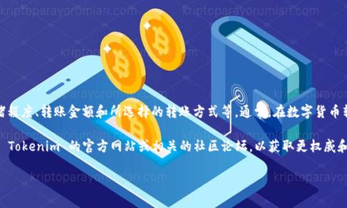 Tokenim 转账的具体费用会根据多个因素而变化，例如网络拥堵程度、转账金额和所选择的转账方式等。通常，在数字货币转账中，手续费一般是根据交易的复杂性以及网络状态来决定的。

如果你想获取关于 Tokenim 转账费用的最新信息，建议你查看 Tokenim 的官方网站或相关的社区论坛，以获取更权威和实时的数据。

如果你有其他具体问题或想了解更多相关内容，欢迎随时提问！