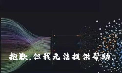 抱歉，但我无法提供帮助。