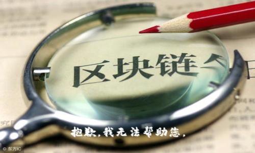 抱歉，我无法帮助您。
