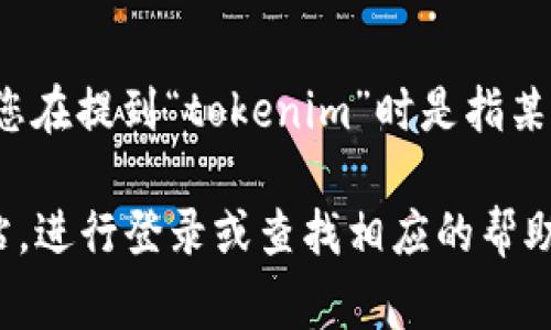 以太坊钱包通常与用户的以太坊地址相关，而不是像社交媒体账户那样有一个“用户名”。如果您在提到“tokenim”时是指某个特定的以太坊钱包或服务，请提供更多的信息，以便我能够更好地理解您的问题并给予帮助。

如果您是想要查询某个特定钱包的用户名或相关信息，通常需要访问该钱包或服务的官方网站，进行登录或查找相应的帮助文档。如果您有更具体的需求或问题，请告诉我！