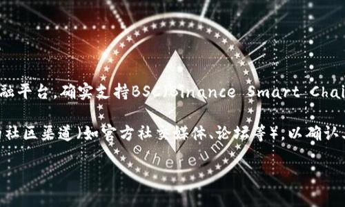 截至我知识的截止日期（2023年10月），Tokenim作为一个去中心化金融平台，确实支持BSC（Binance Smart Chain）钱包。这意味着用户可以通过BSC钱包进行代币的存储、交易和管理。

如果你想确保最新的信息，可以直接访问Tokenim的官方网站或相关的社区渠道（如官方社交媒体、论坛等），以确认其对BSC钱包的支持情况和其他功能。

如果你有其他具体的问题或需要进一步的信息，尽管问我！